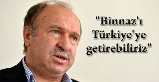 “Binnaz'ı Türkiye'ye getirebiliriz“ 